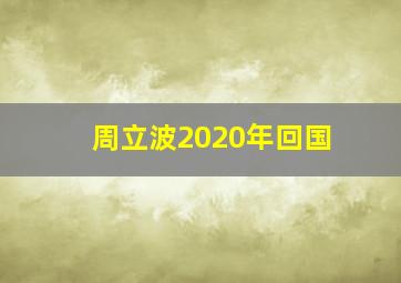 周立波2020年回国