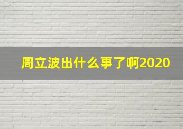 周立波出什么事了啊2020