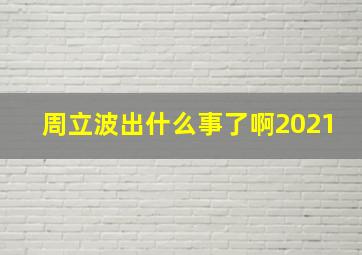 周立波出什么事了啊2021