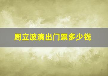 周立波演出门票多少钱