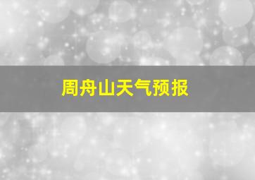 周舟山天气预报