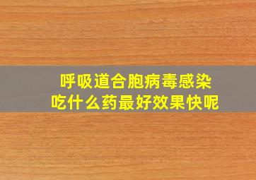 呼吸道合胞病毒感染吃什么药最好效果快呢