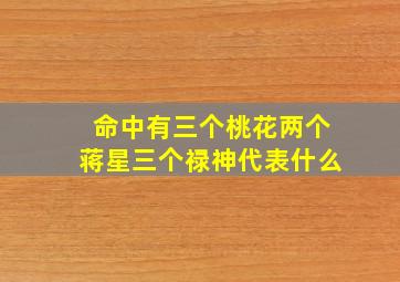 命中有三个桃花两个蒋星三个禄神代表什么