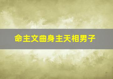 命主文曲身主天相男子