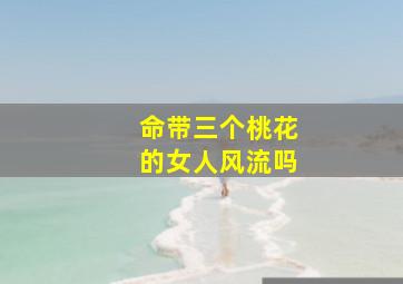 命带三个桃花的女人风流吗