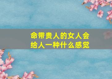 命带贵人的女人会给人一种什么感觉