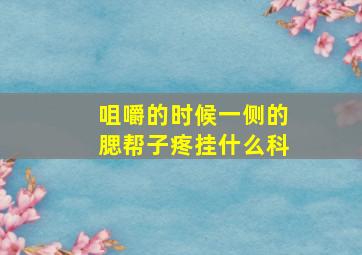 咀嚼的时候一侧的腮帮子疼挂什么科