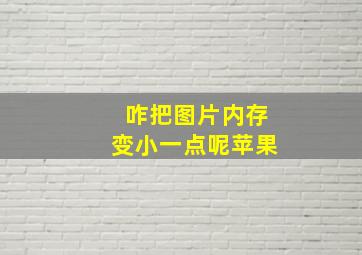 咋把图片内存变小一点呢苹果