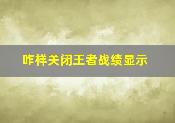 咋样关闭王者战绩显示