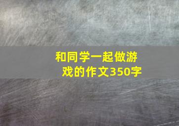 和同学一起做游戏的作文350字