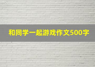 和同学一起游戏作文500字