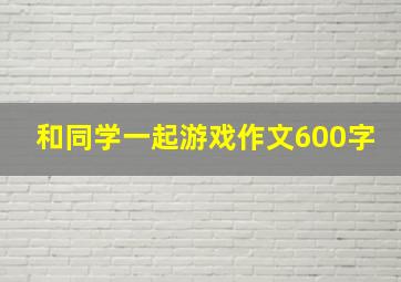 和同学一起游戏作文600字