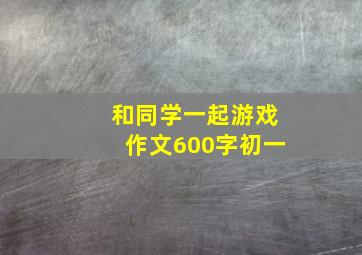 和同学一起游戏作文600字初一