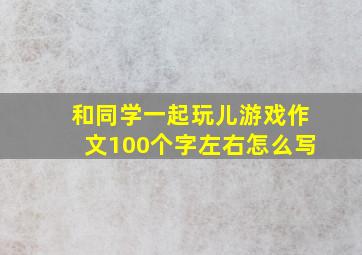 和同学一起玩儿游戏作文100个字左右怎么写