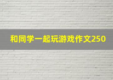 和同学一起玩游戏作文250