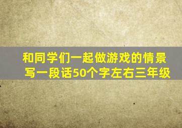 和同学们一起做游戏的情景写一段话50个字左右三年级