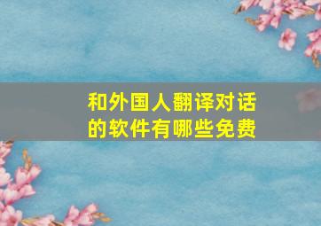 和外国人翻译对话的软件有哪些免费