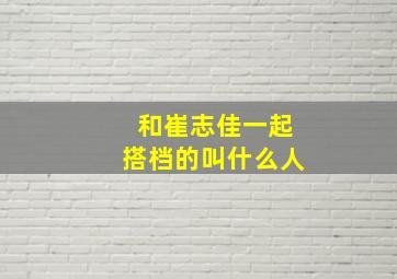 和崔志佳一起搭档的叫什么人