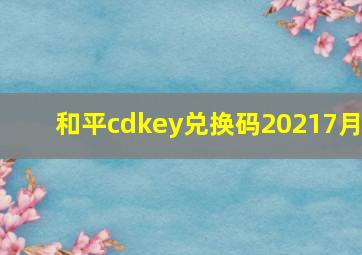 和平cdkey兑换码20217月