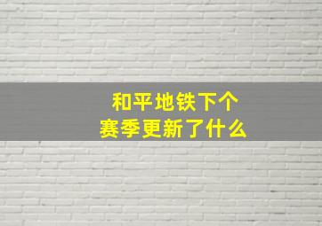 和平地铁下个赛季更新了什么