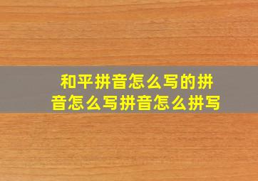 和平拼音怎么写的拼音怎么写拼音怎么拼写