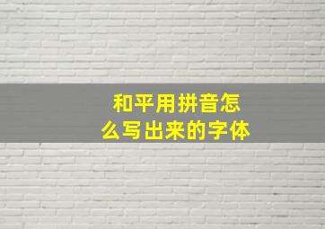 和平用拼音怎么写出来的字体