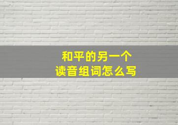 和平的另一个读音组词怎么写