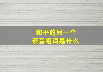 和平的另一个读音组词是什么