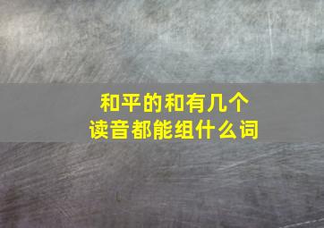 和平的和有几个读音都能组什么词