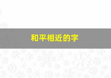 和平相近的字