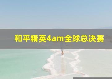 和平精英4am全球总决赛