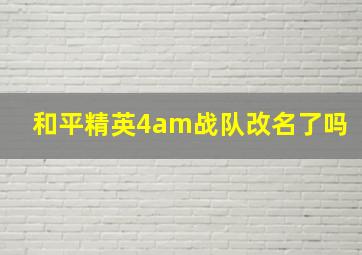 和平精英4am战队改名了吗