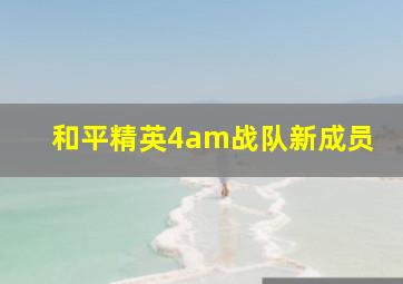 和平精英4am战队新成员