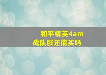 和平精英4am战队服还能买吗