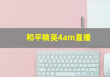 和平精英4am直播