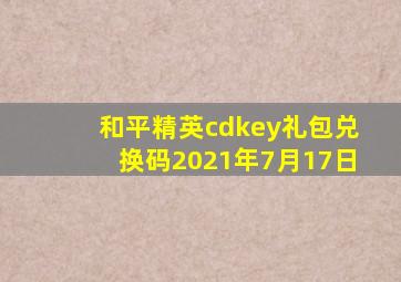 和平精英cdkey礼包兑换码2021年7月17日