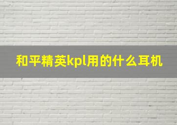 和平精英kpl用的什么耳机