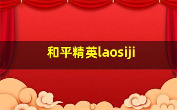 和平精英laosiji