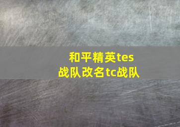 和平精英tes战队改名tc战队