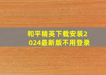 和平精英下载安装2024最新版不用登录