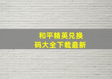 和平精英兑换码大全下载最新