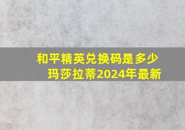 和平精英兑换码是多少玛莎拉蒂2024年最新