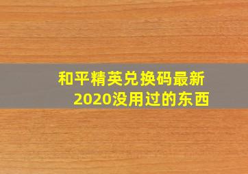 和平精英兑换码最新2020没用过的东西