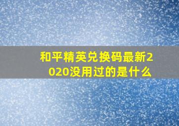 和平精英兑换码最新2020没用过的是什么