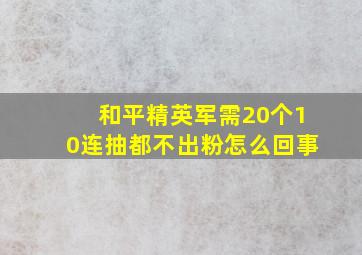 和平精英军需20个10连抽都不出粉怎么回事