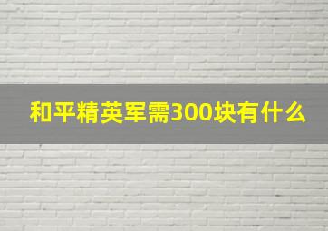 和平精英军需300块有什么