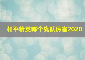 和平精英哪个战队厉害2020