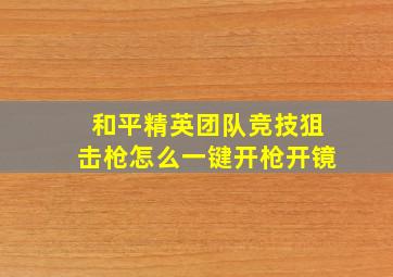 和平精英团队竞技狙击枪怎么一键开枪开镜