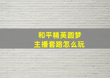 和平精英圆梦主播套路怎么玩