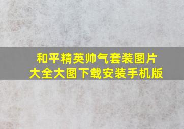 和平精英帅气套装图片大全大图下载安装手机版